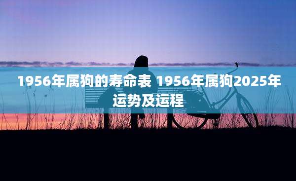 1956年属狗的寿命表 1956年属狗2025年运势及运程