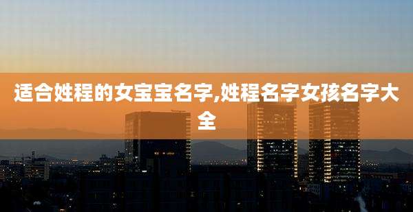 适合姓程的女宝宝名字,姓程名字女孩名字大全