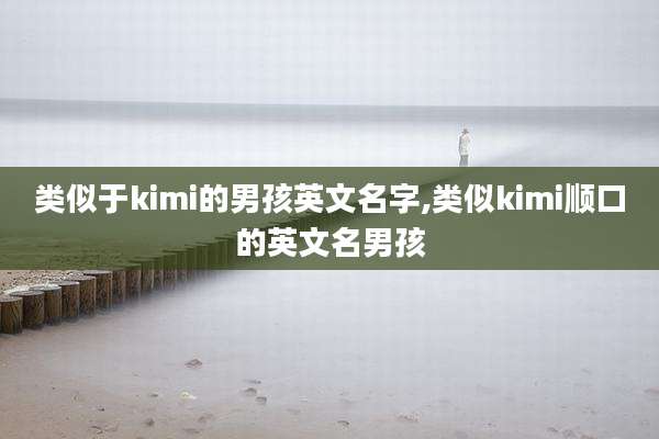 类似于kimi的男孩英文名字,类似kimi顺口的英文名男孩