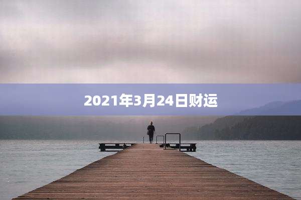 2021年3月24日财运