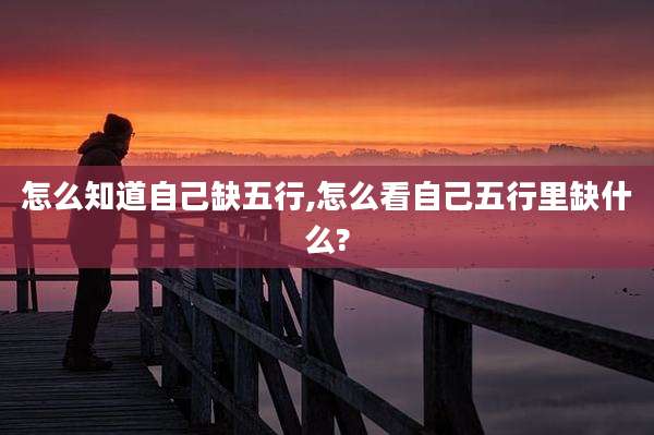 怎么知道自己缺五行,怎么看自己五行里缺什么?