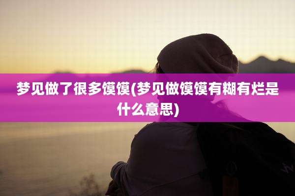 梦见做了很多馍馍(梦见做馍馍有糊有烂是什么意思)