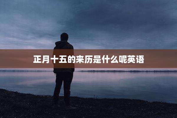 正月十五的来历是什么呢英语