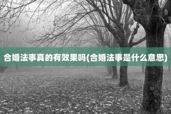 合婚法事真的有效果吗(合婚法事是什么意思)
