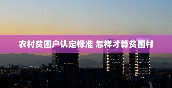 农村贫困户认定标准 怎样才算贫困村