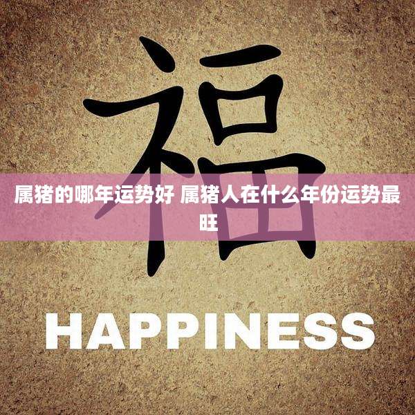 属猪的哪年运势好 属猪人在什么年份运势最旺