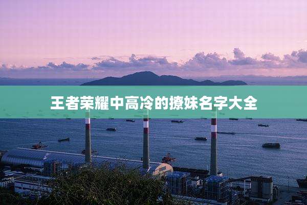 王者荣耀中高冷的撩妹名字大全