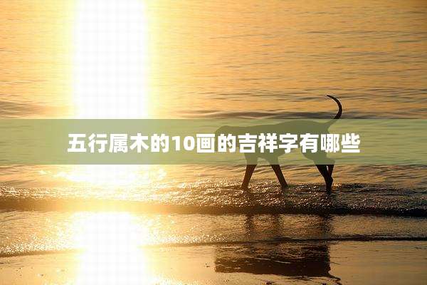 五行属木的10画的吉祥字有哪些