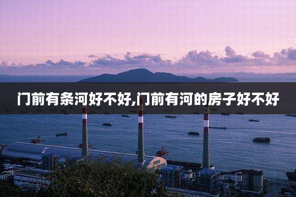 门前有条河好不好,门前有河的房子好不好