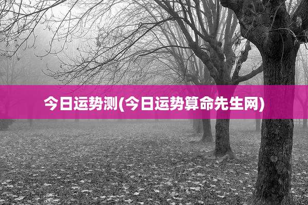 今日运势测(今日运势算命先生网)