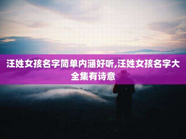 汪姓女孩名字简单内涵好听,汪姓女孩名字大全集有诗意