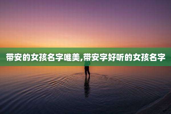 带安的女孩名字唯美,带安字好听的女孩名字