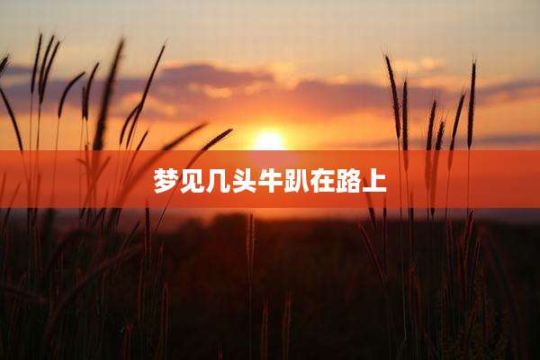 梦见几头牛趴在路上