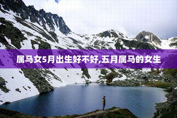 属马女5月出生好不好,五月属马的女生