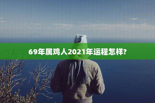 69年属鸡人2021年运程怎样?
