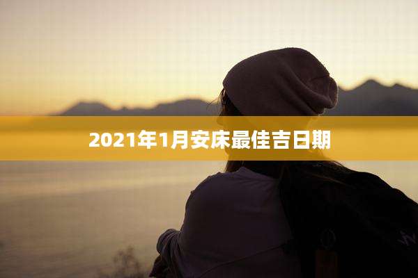 2021年1月安床最佳吉日期