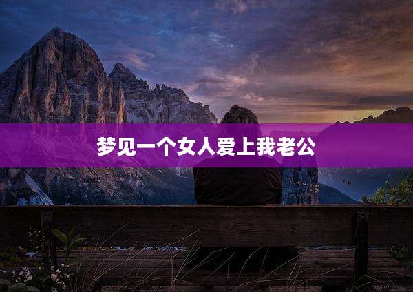 梦见一个女人爱上我老公