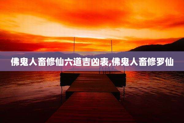 佛鬼人畜修仙六道吉凶表,佛鬼人畜修罗仙