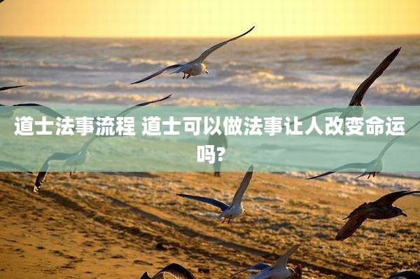 道士法事流程 道士可以做法事让人改变命运吗?