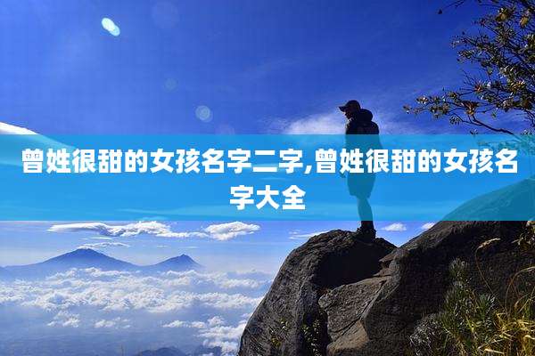 曾姓很甜的女孩名字二字,曾姓很甜的女孩名字大全