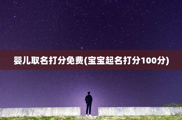 婴儿取名打分免费(宝宝起名打分100分)