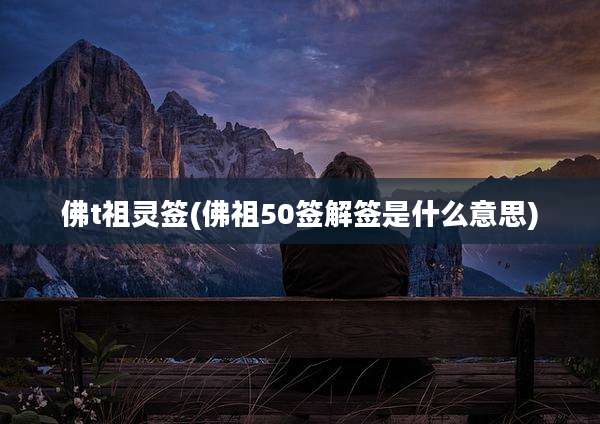 佛t祖灵签(佛祖50签解签是什么意思)