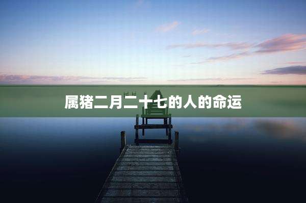 属猪二月二十七的人的命运