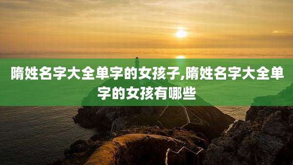 隋姓名字大全单字的女孩子,隋姓名字大全单字的女孩有哪些