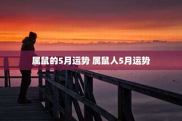 属鼠的5月运势 属鼠人5月运势