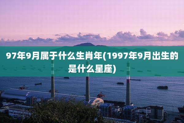 97年9月属于什么生肖年(1997年9月出生的是什么星座)