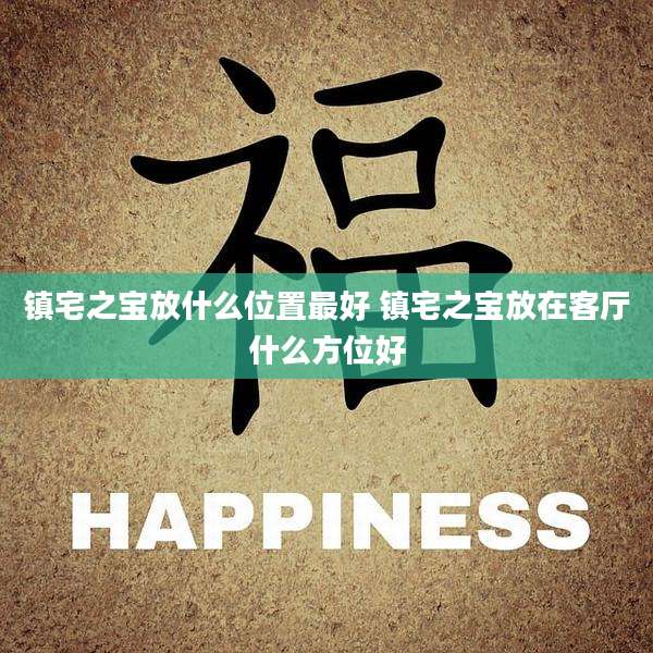 镇宅之宝放什么位置最好 镇宅之宝放在客厅什么方位好