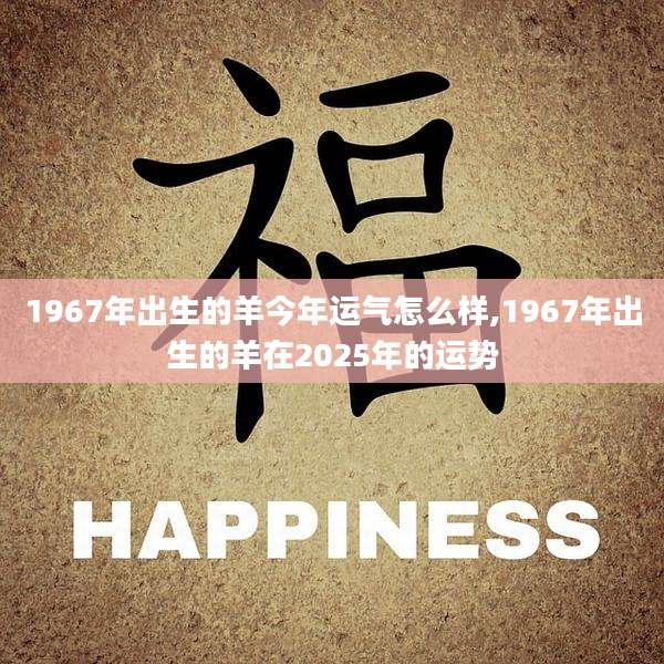 1967年出生的羊今年运气怎么样,1967年出生的羊在2025年的运势