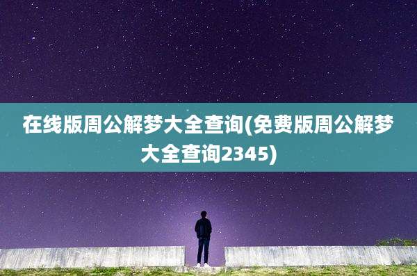 在线版周公解梦大全查询(免费版周公解梦大全查询2345)