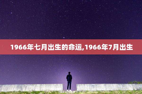 1966年七月出生的命运,1966年7月出生