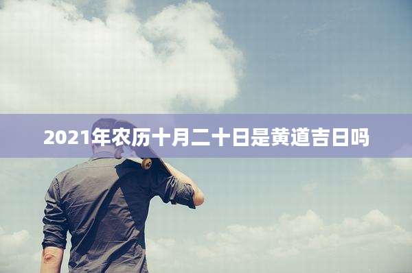 2021年农历十月二十日是黄道吉日吗