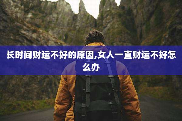 长时间财运不好的原因,女人一直财运不好怎么办