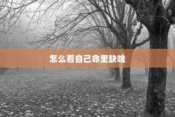 怎么看自己命里缺啥