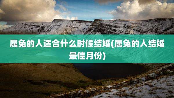 属兔的人适合什么时候结婚(属兔的人结婚最佳月份)