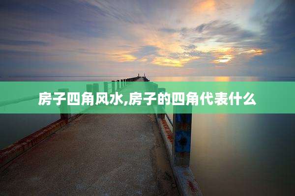 房子四角风水,房子的四角代表什么
