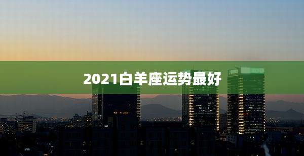 2021白羊座运势最好