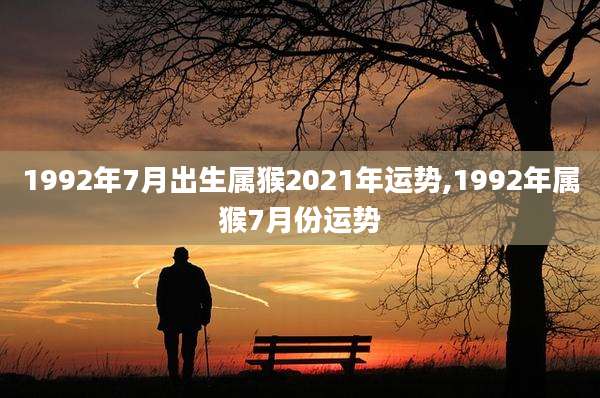 1992年7月出生属猴2021年运势,1992年属猴7月份运势