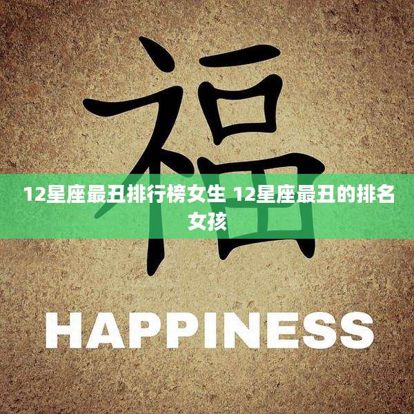 12星座最丑排行榜女生 12星座最丑的排名女孩