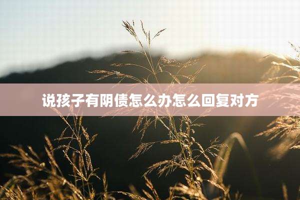 说孩子有阴债怎么办怎么回复对方