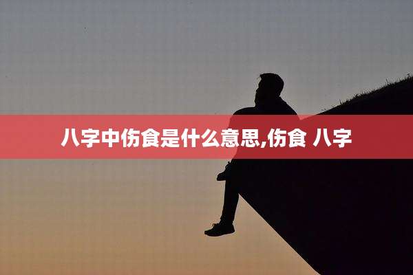 八字中伤食是什么意思,伤食 八字