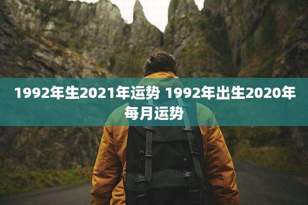 1992年生2021年运势 1992年出生2020年每月运势