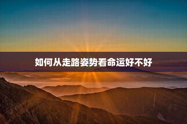 如何从走路姿势看命运好不好