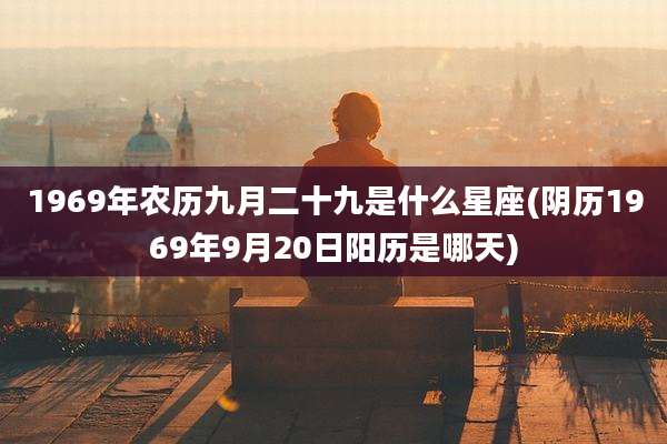 1969年农历九月二十九是什么星座(阴历1969年9月20日阳历是哪天)