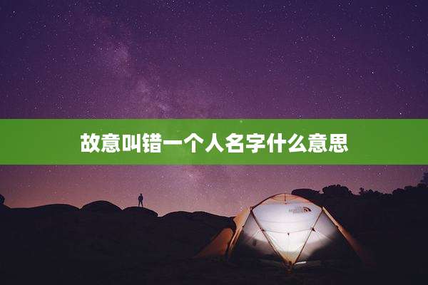 故意叫错一个人名字什么意思