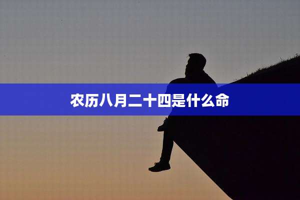 农历八月二十四是什么命