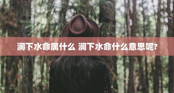 涧下水命属什么 涧下水命什么意思呢?